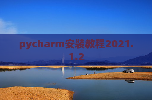 pycharm安装教程2021.1.2 pycharm安装教程2021.1.2